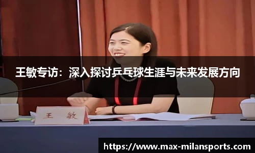 王敏专访：深入探讨乒乓球生涯与未来发展方向