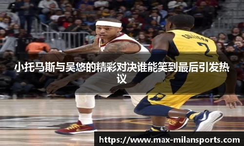 小托马斯与吴悠的精彩对决谁能笑到最后引发热议